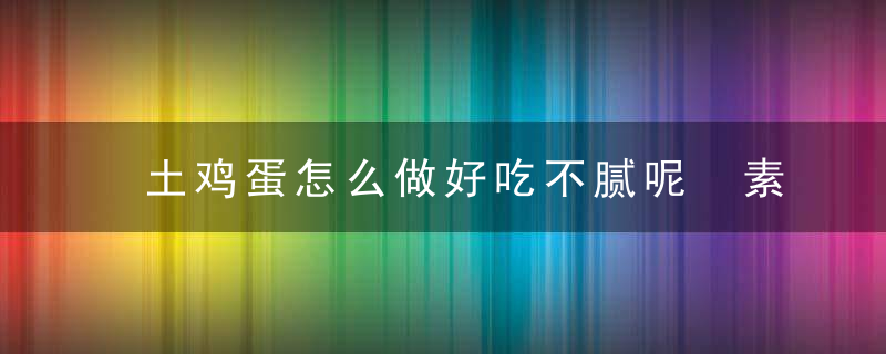 土鸡蛋怎么做好吃不腻呢 素炒土鸡蛋的做法